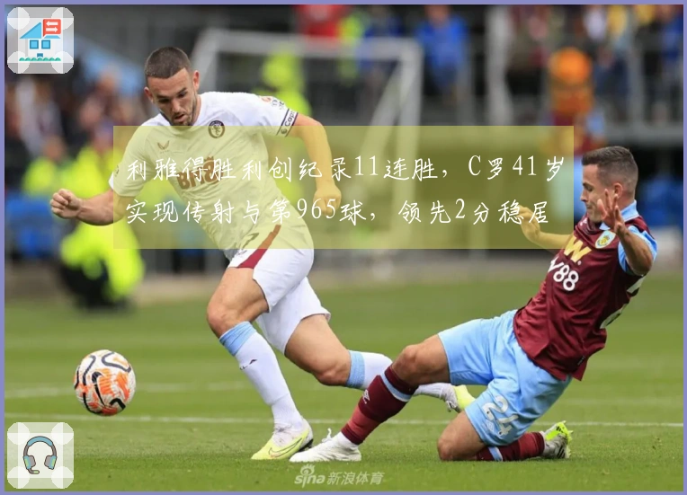 利雅得胜利创纪录11连胜，C罗41岁实现传射与第965球，领先2分稳居榜首