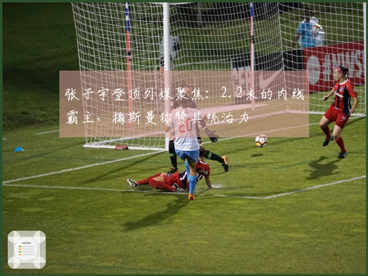 张子宇登顶外媒聚焦：2.2米的内线霸主，梅斯曼称赞其统治力