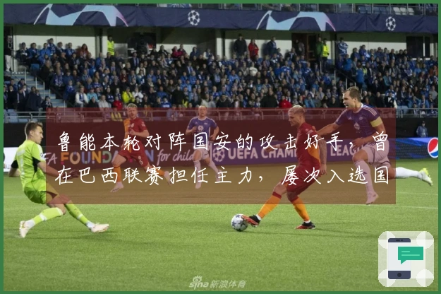 鲁能本轮对阵国安的攻击好手，曾在巴西联赛担任主力，屡次入选国家队