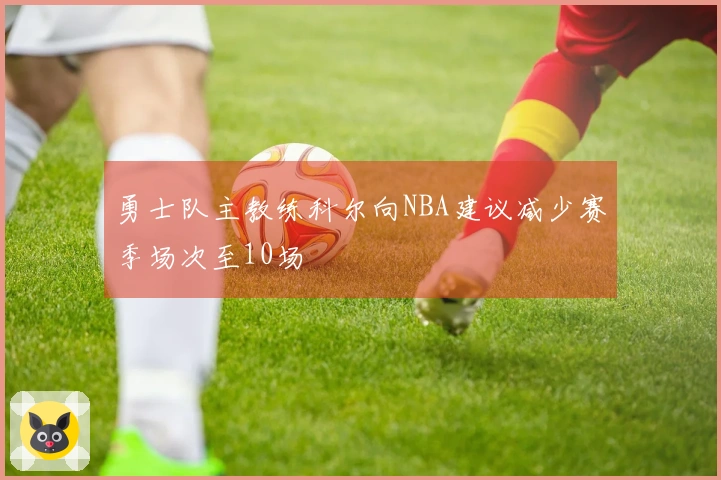 勇士队主教练科尔向NBA建议减少赛季场次至10场