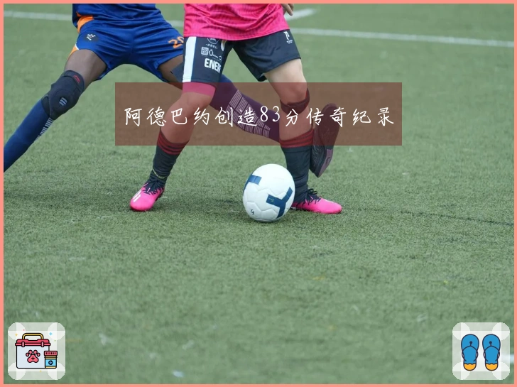 阿德巴约创造83分传奇纪录