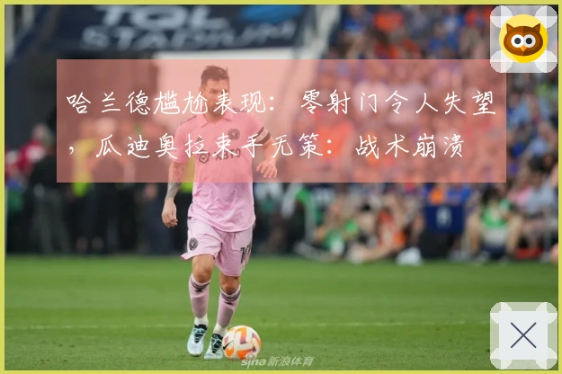 哈兰德尴尬表现：零射门令人失望，瓜迪奥拉束手无策：战术崩溃