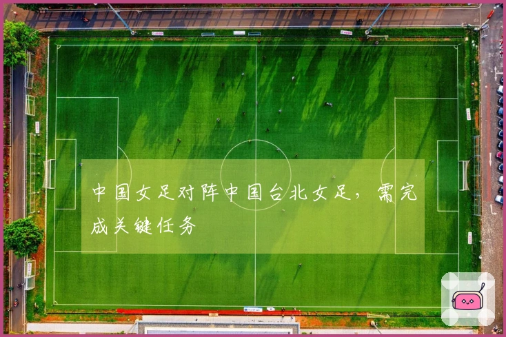 中国女足对阵中国台北女足，需完成关键任务
