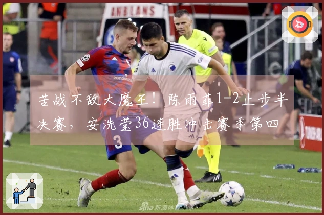 苦战不敌大魔王！陈雨菲1-2止步半决赛，安洗莹36连胜冲击赛季第四冠