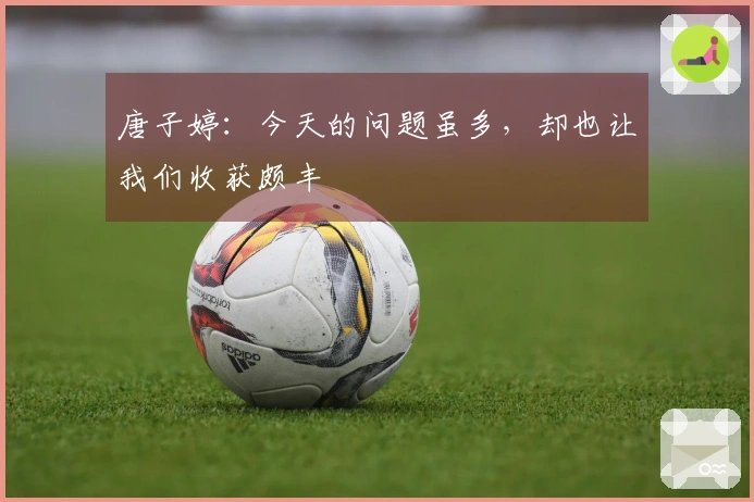 唐子婷:今天的问题虽多,却也让我们收获颇丰