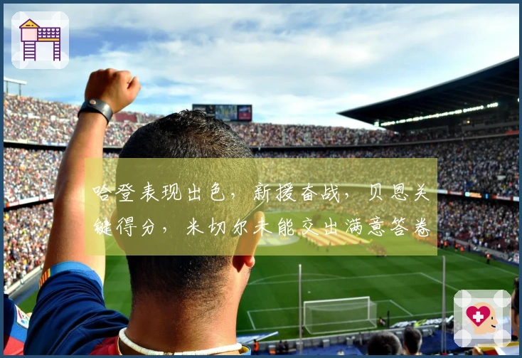 哈登表现出色，新援奋战，贝恩关键得分，米切尔未能交出满意答卷